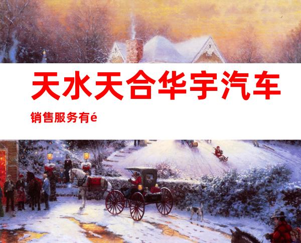 天水天合华宇汽车销售服务有限公司